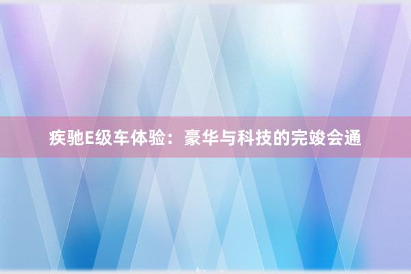 疾驰E级车体验：豪华与科技的完竣会通