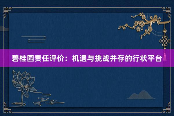 碧桂园责任评价：机遇与挑战并存的行状平台