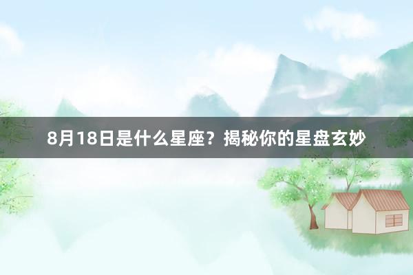 8月18日是什么星座？揭秘你的星盘玄妙